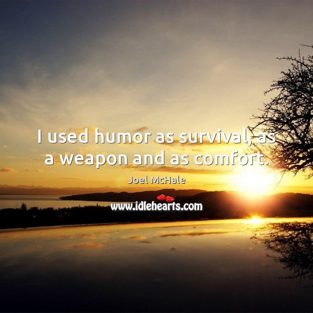I used humor as survival, as a weapon and as comfort. Image