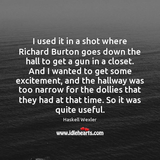 I used it in a shot where Richard Burton goes down the Haskell Wexler Picture Quote