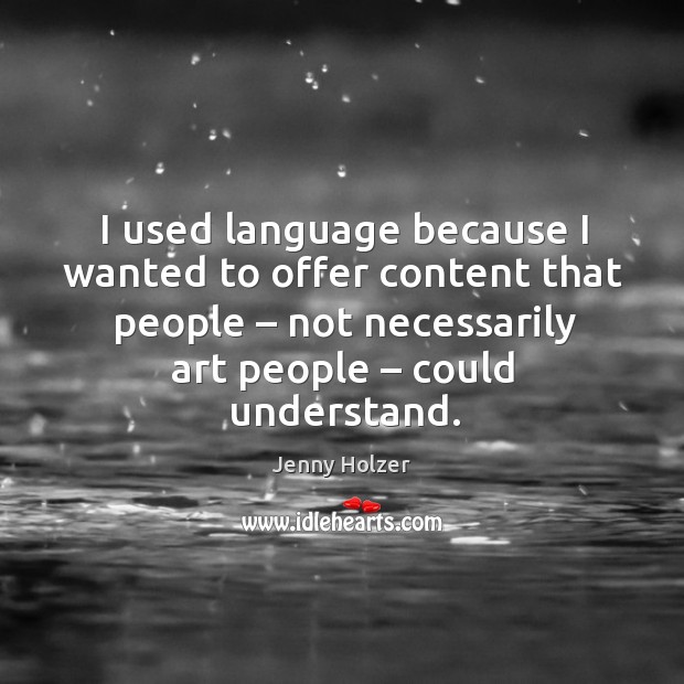 I used language because I wanted to offer content that people – not necessarily art people – could understand. Jenny Holzer Picture Quote