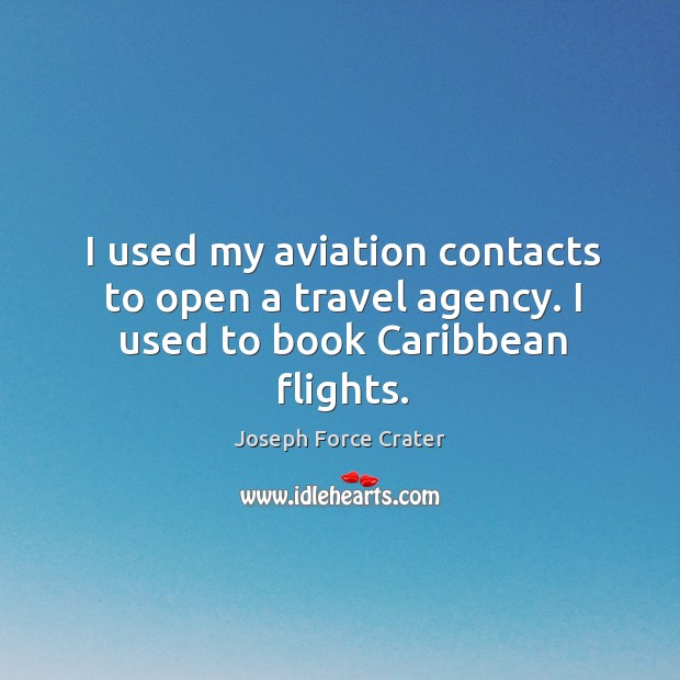 I used my aviation contacts to open a travel agency. I used to book caribbean flights. Joseph Force Crater Picture Quote