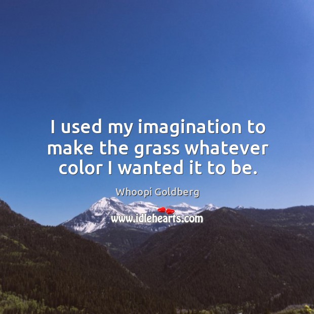 I used my imagination to make the grass whatever color I wanted it to be. Whoopi Goldberg Picture Quote