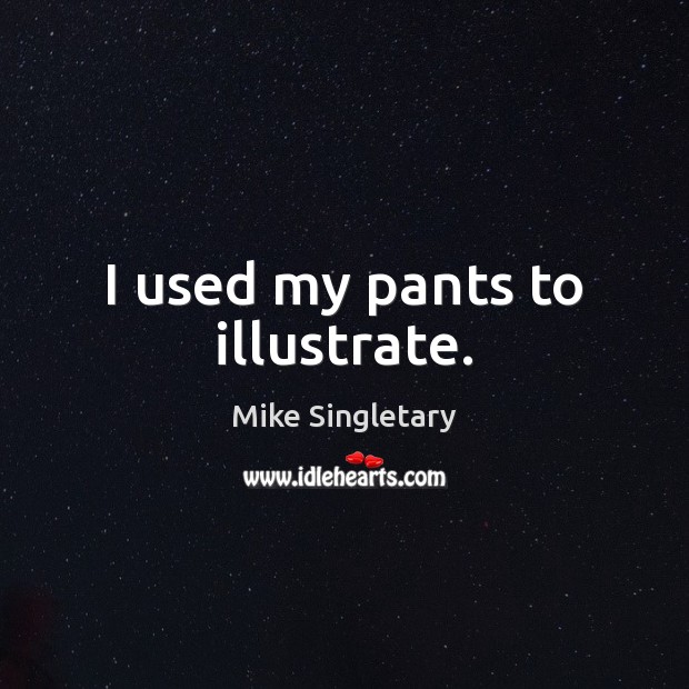 I used my pants to illustrate. Mike Singletary Picture Quote