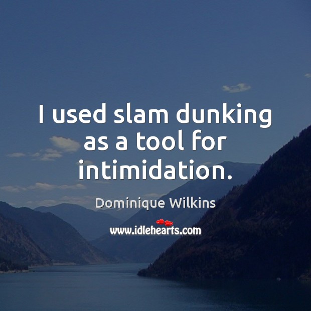 I used slam dunking as a tool for intimidation. Dominique Wilkins Picture Quote