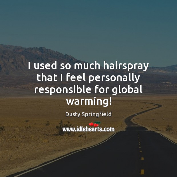 I used so much hairspray that I feel personally responsible for global warming! Dusty Springfield Picture Quote