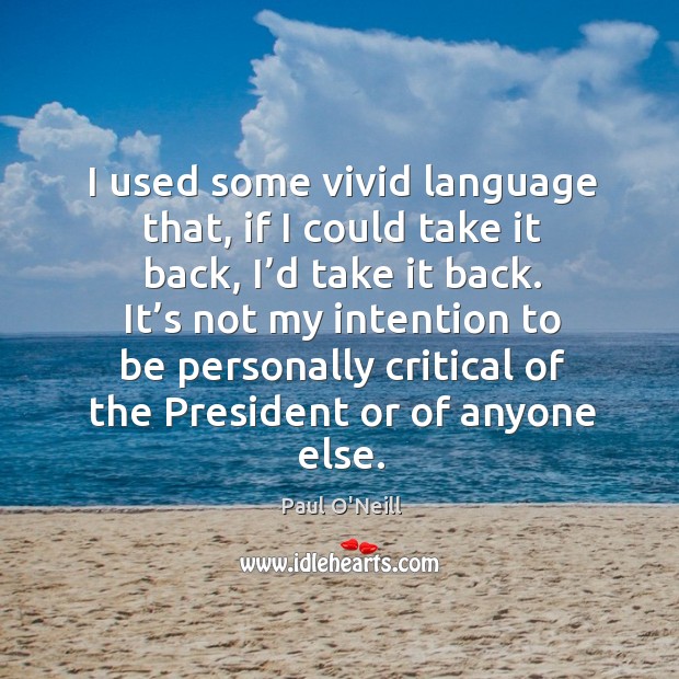 I used some vivid language that, if I could take it back, I’d take it back. Paul O’Neill Picture Quote