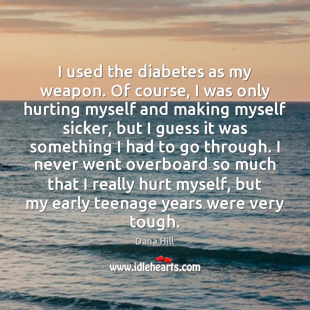 I used the diabetes as my weapon. Of course, I was only Dana Hill Picture Quote