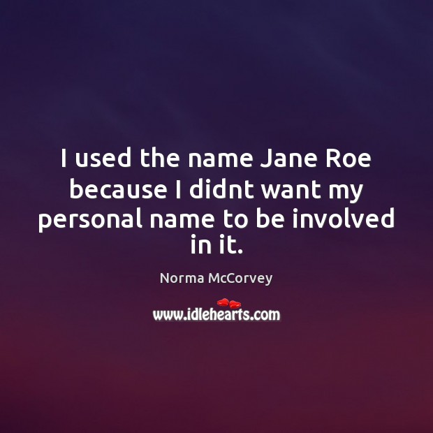 I used the name Jane Roe because I didnt want my personal name to be involved in it. Norma McCorvey Picture Quote