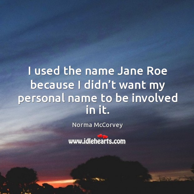 I used the name jane roe because I didn’t want my personal name to be involved in it. Norma McCorvey Picture Quote