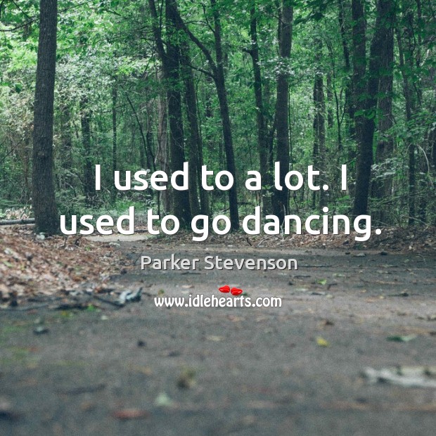 I used to a lot. I used to go dancing. Image