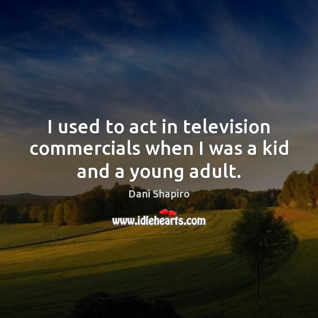 I used to act in television commercials when I was a kid and a young adult. Dani Shapiro Picture Quote