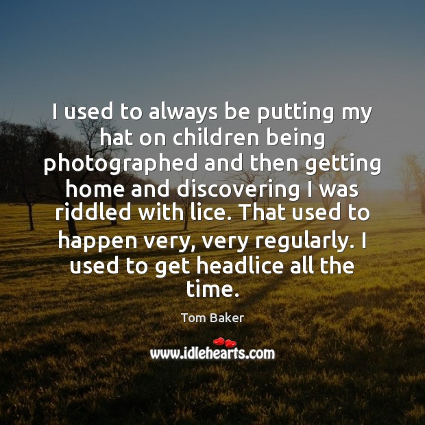 I used to always be putting my hat on children being photographed Tom Baker Picture Quote