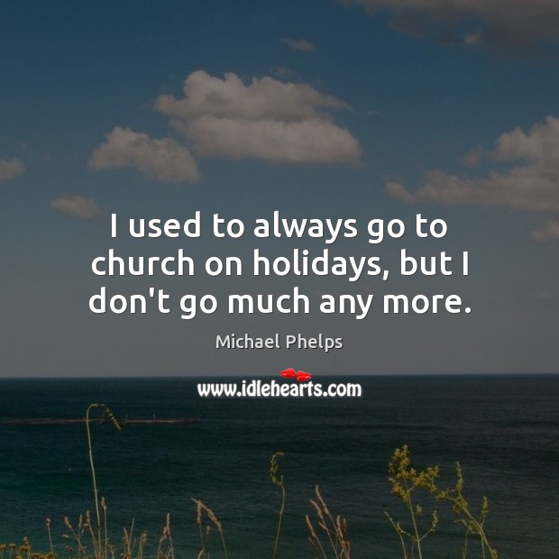 I used to always go to church on holidays, but I don’t go much any more. Image