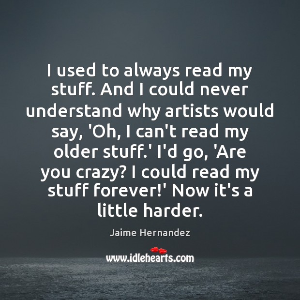 I used to always read my stuff. And I could never understand Jaime Hernandez Picture Quote