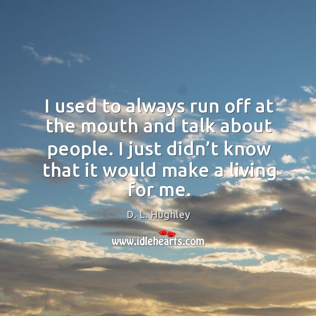 I used to always run off at the mouth and talk about people. D. L. Hughley Picture Quote