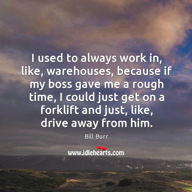 I used to always work in, like, warehouses, because if my boss Bill Burr Picture Quote