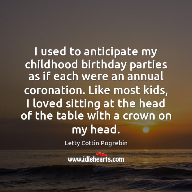 I used to anticipate my childhood birthday parties as if each were Letty Cottin Pogrebin Picture Quote