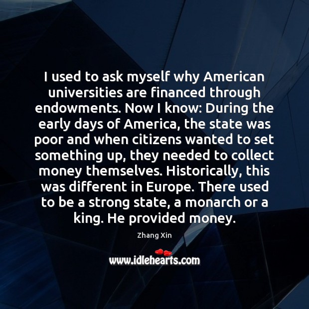 I used to ask myself why American universities are financed through endowments. Zhang Xin Picture Quote