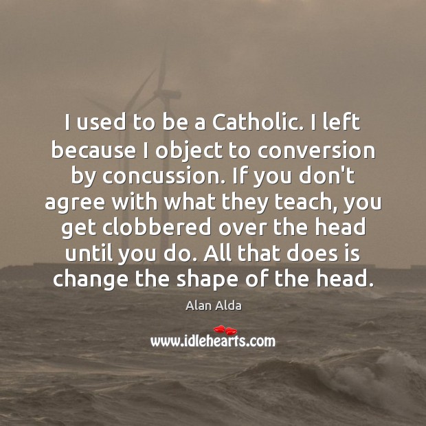 I used to be a Catholic. I left because I object to Image