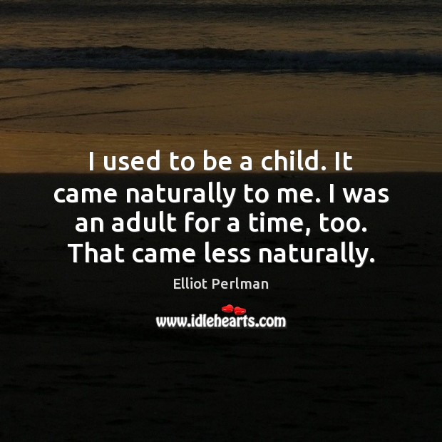 I used to be a child. It came naturally to me. I Elliot Perlman Picture Quote