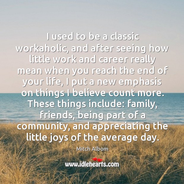 I used to be a classic workaholic, and after seeing how little work and career really mean when Mitch Albom Picture Quote