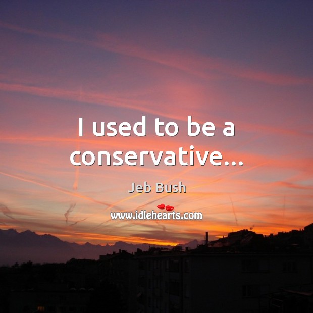 I used to be a conservative… Jeb Bush Picture Quote
