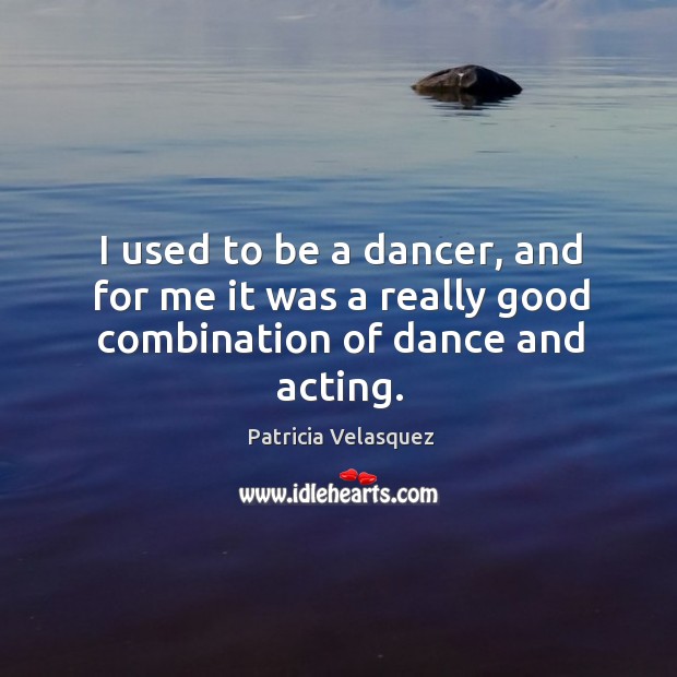 I used to be a dancer, and for me it was a really good combination of dance and acting. Patricia Velasquez Picture Quote