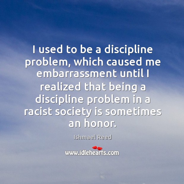 I used to be a discipline problem, which caused me embarrassment until Ishmael Reed Picture Quote