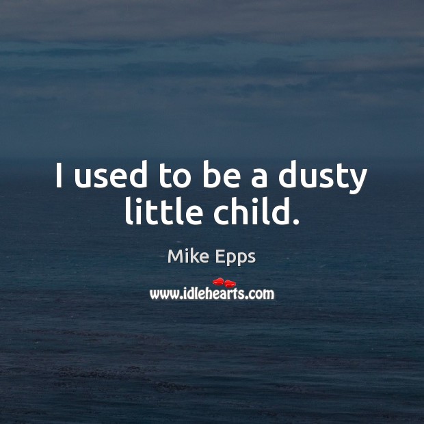I used to be a dusty little child. Mike Epps Picture Quote