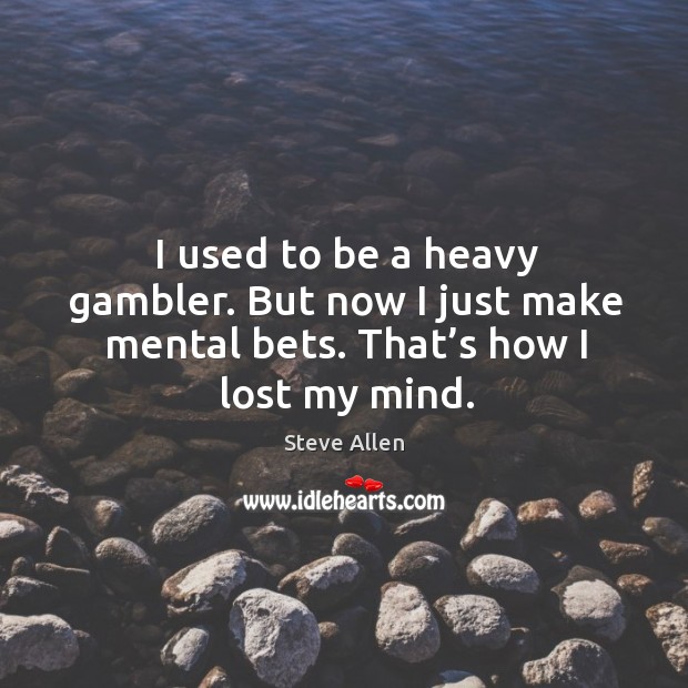 I used to be a heavy gambler. But now I just make mental bets. That’s how I lost my mind. Steve Allen Picture Quote