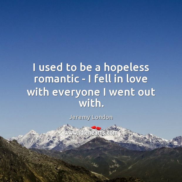 I used to be a hopeless romantic – I fell in love with everyone I went out with. Jeremy London Picture Quote