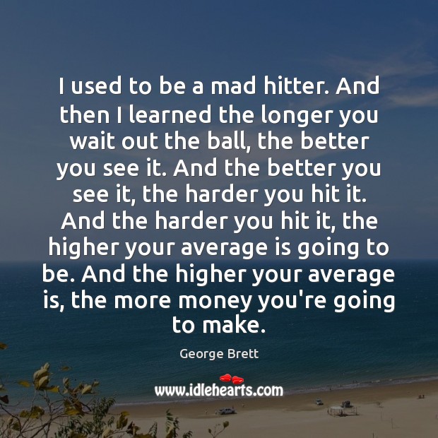 I used to be a mad hitter. And then I learned the Image