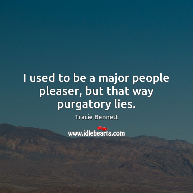 I used to be a major people pleaser, but that way purgatory lies. Tracie Bennett Picture Quote