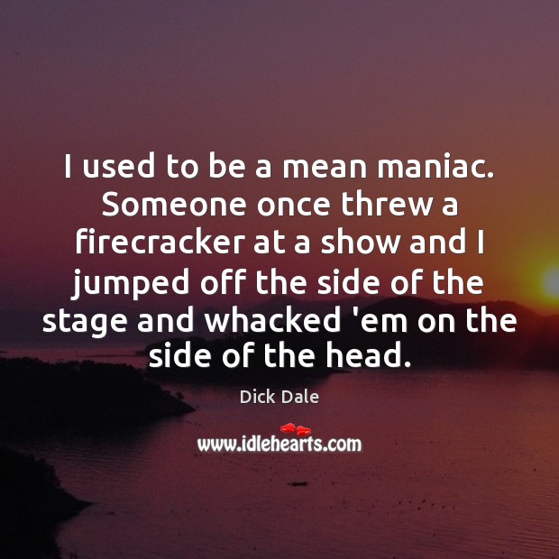 I used to be a mean maniac. Someone once threw a firecracker Dick Dale Picture Quote
