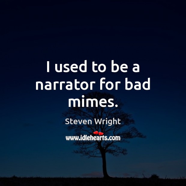 I used to be a narrator for bad mimes. Steven Wright Picture Quote