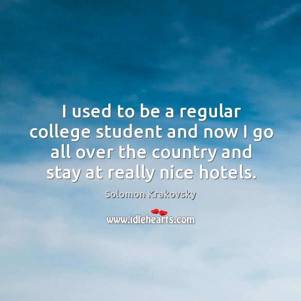I used to be a regular college student and now I go all over the country and stay at really nice hotels. Solomon Krakovsky Picture Quote