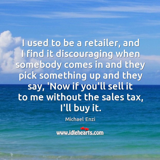 I used to be a retailer, and I find it discouraging when Michael Enzi Picture Quote