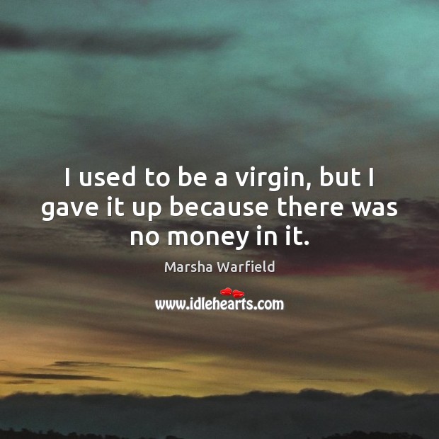 I used to be a virgin, but I gave it up because there was no money in it. Marsha Warfield Picture Quote