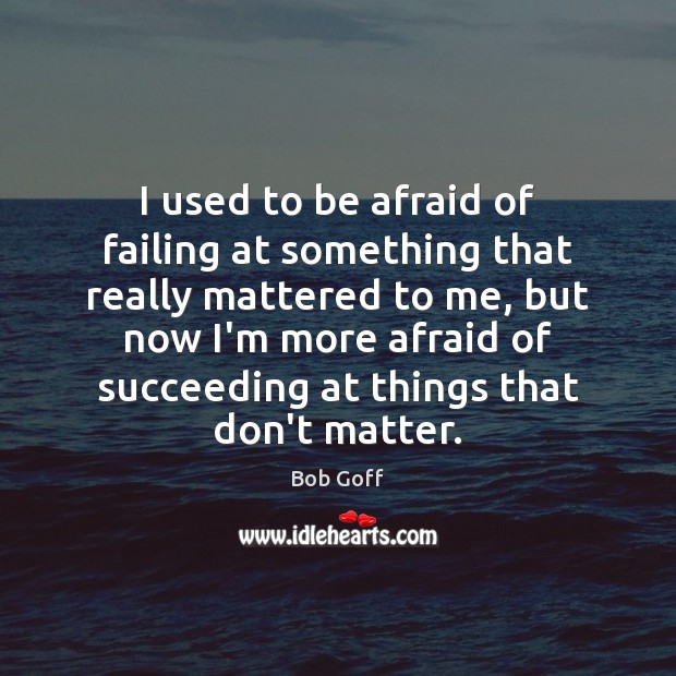 I used to be afraid of failing at something that really mattered Bob Goff Picture Quote