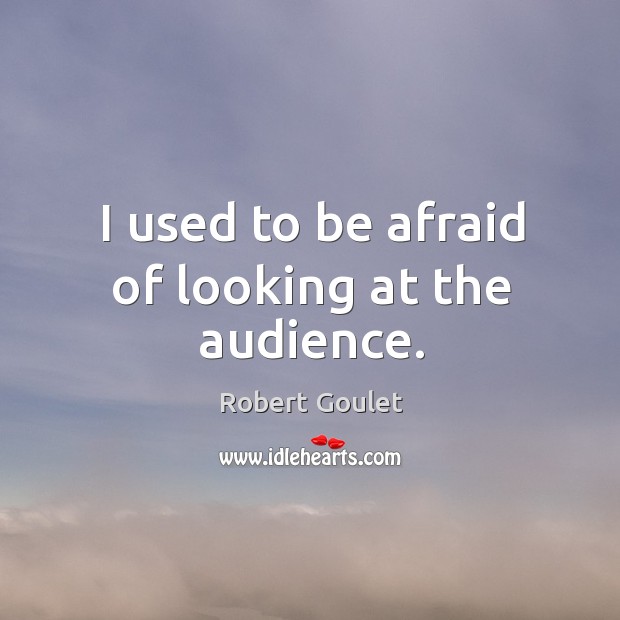 I used to be afraid of looking at the audience. Robert Goulet Picture Quote