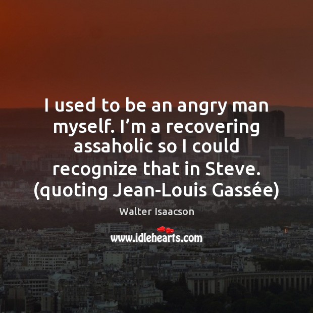I used to be an angry man myself. I’m a recovering Walter Isaacson Picture Quote