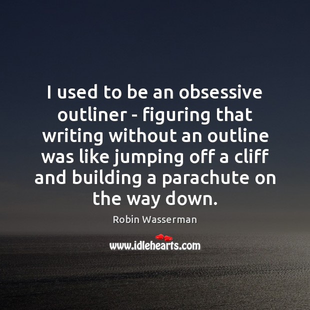I used to be an obsessive outliner – figuring that writing without Robin Wasserman Picture Quote