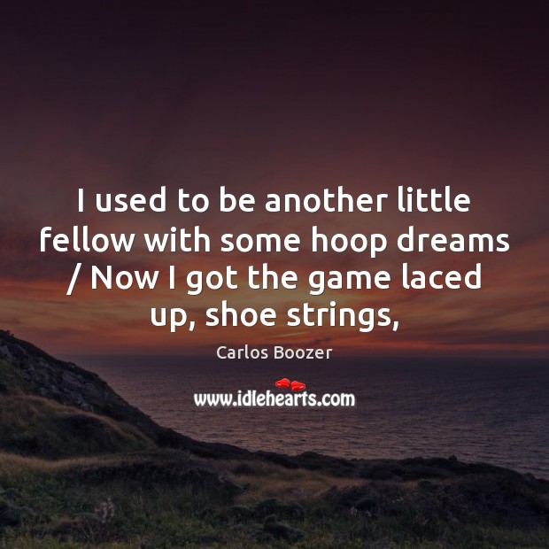 I used to be another little fellow with some hoop dreams / Now Carlos Boozer Picture Quote