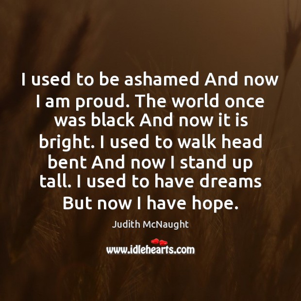 I used to be ashamed And now I am proud. The world Judith McNaught Picture Quote