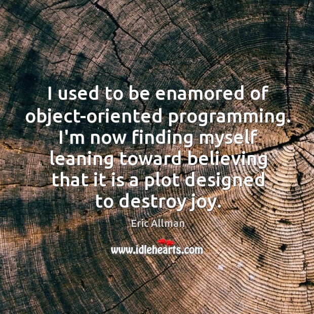 I used to be enamored of object-oriented programming. I’m now finding myself Eric Allman Picture Quote