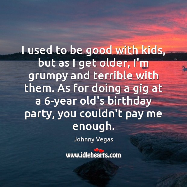 I used to be good with kids, but as I get older, Good Quotes Image