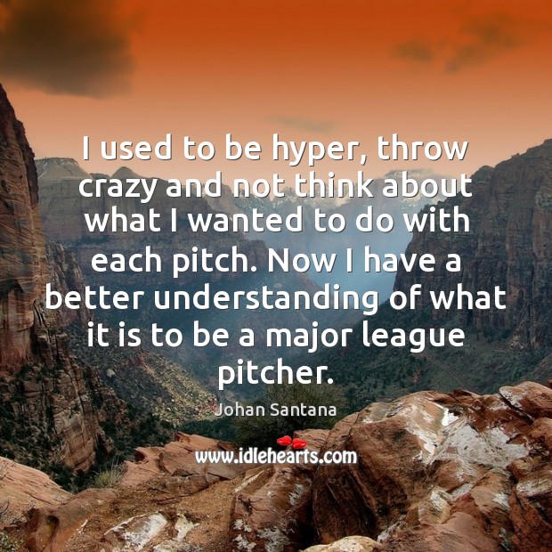 I used to be hyper, throw crazy and not think about what Johan Santana Picture Quote