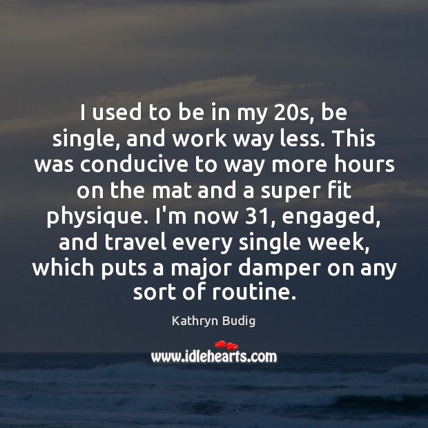 I used to be in my 20s, be single, and work way Kathryn Budig Picture Quote