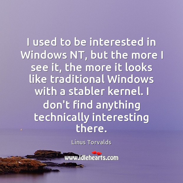 I used to be interested in Windows NT, but the more I Linus Torvalds Picture Quote