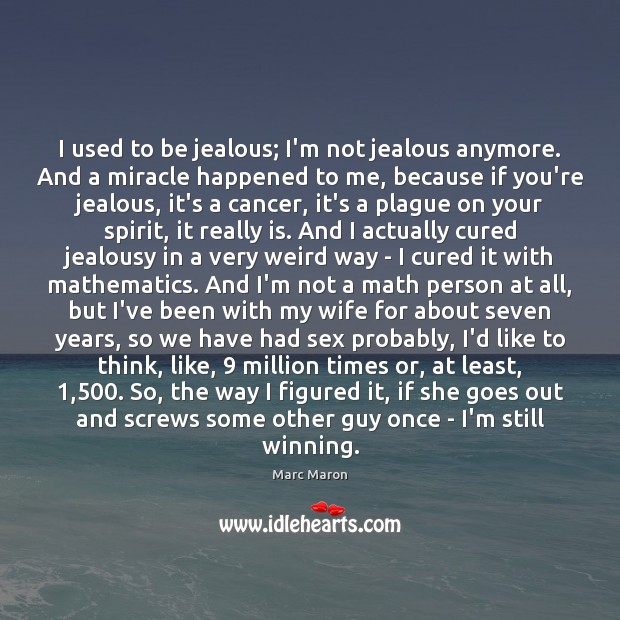 I used to be jealous; I’m not jealous anymore. And a miracle Marc Maron Picture Quote