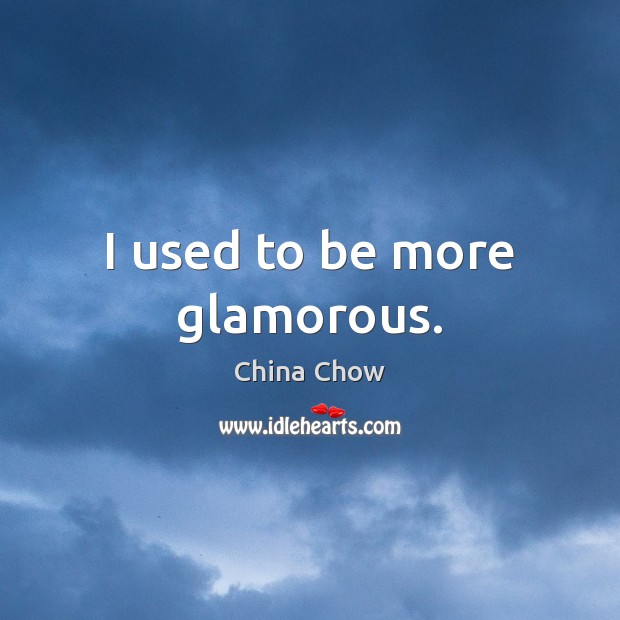 I used to be more glamorous. China Chow Picture Quote